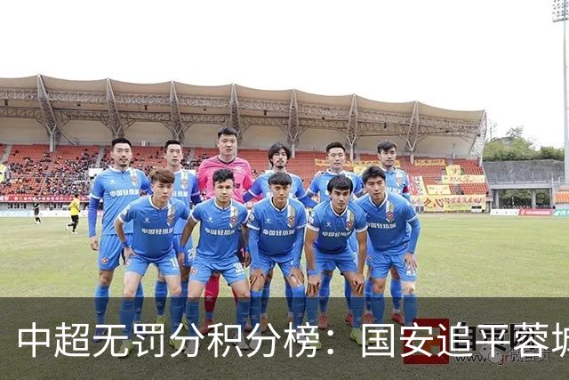 中超无罚分积分榜：国安追平蓉城！泰山落后2分+能争冠 英博升第4