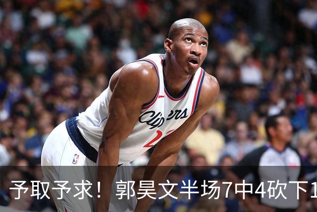 予取予求！郭昊文半场7中4砍下17分3板3助 罚球8中7