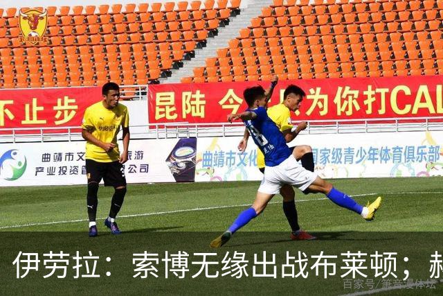 伊劳拉：索博无缘出战布莱顿；赫拉芬贝赫最适合踢8号位