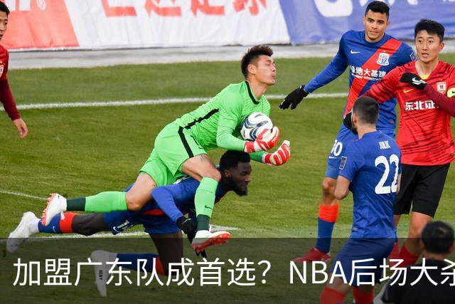 加盟广东队成首选？NBA后场大杀器或被挖走，比拉塞尔更强！‍