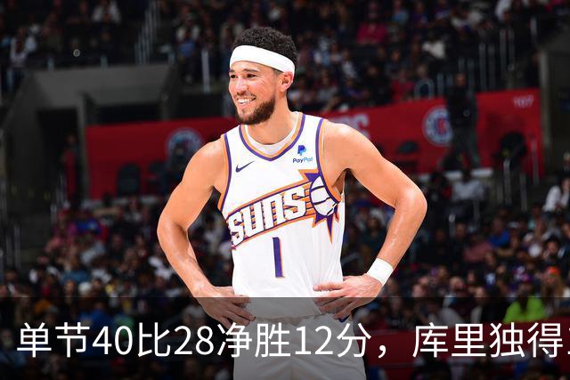 单节40比28净胜12分，库里独得17分打崩掘金