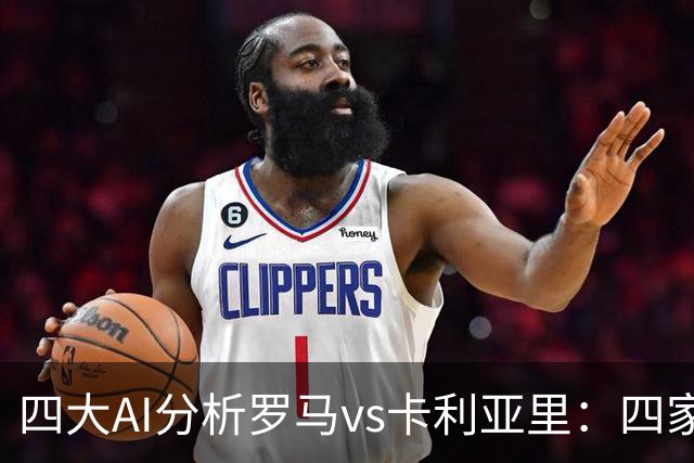 四大AI分析罗马vs卡利亚里：四家一致看好主胜