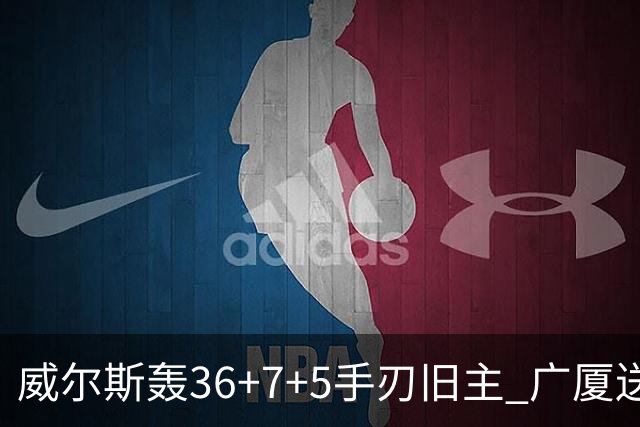 威尔斯轰36+7+5手刃旧主 广厦送辽宁赛季首败