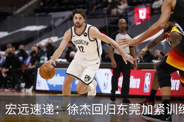 宏远速递：徐杰回归东莞加紧训练，徐昕渴望归队，周鹏力挺团队