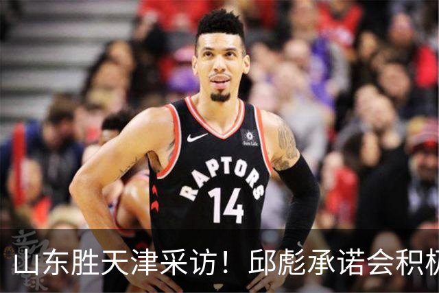 山东胜天津采访！邱彪承诺会积极调整，王岚嵚+祝铭震谈状态！