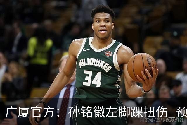 广厦官方：孙铭徽左脚踝扭伤 预计缺阵4-6周