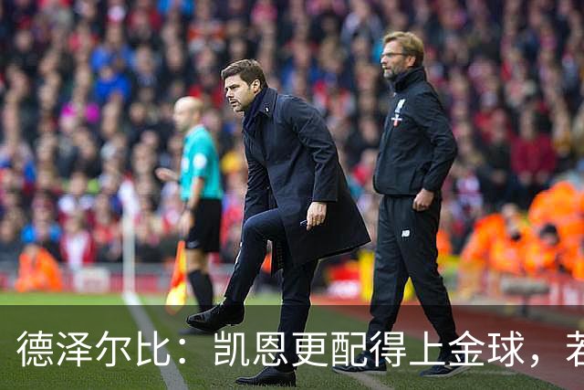 德泽尔比：凯恩更配得上金球，若金球看重球员实力亚马尔不在候选