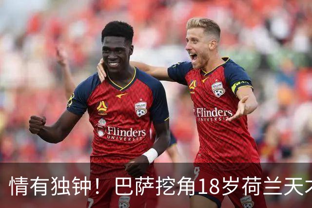 情有独钟！巴萨挖角18岁荷兰天才后卫，800万欧遭拒，7大英超豪强来抢