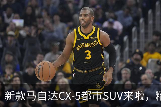 新款马自达CX-5都市SUV来啦，精致又细腻，动力升级，配置更加丰富