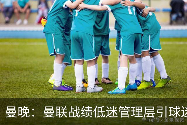 曼晚：曼联战绩低迷管理层引球迷不满，部分忠实球迷渐失信心