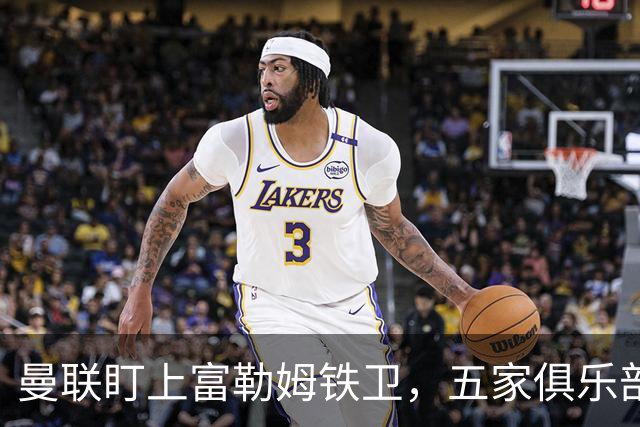 曼联盯上富勒姆铁卫，五家俱乐部同时抢人