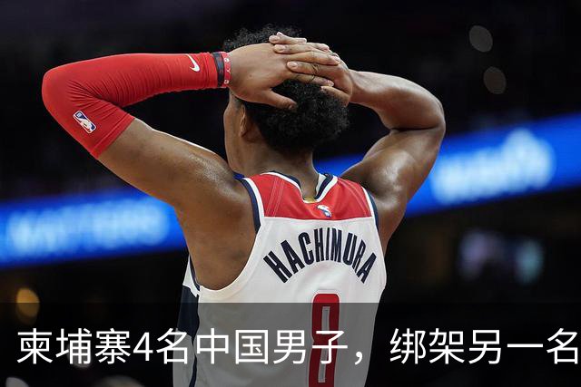 柬埔寨4名中国男子，绑架另一名中国男子并非法拘禁：还随身带着枪和锤子