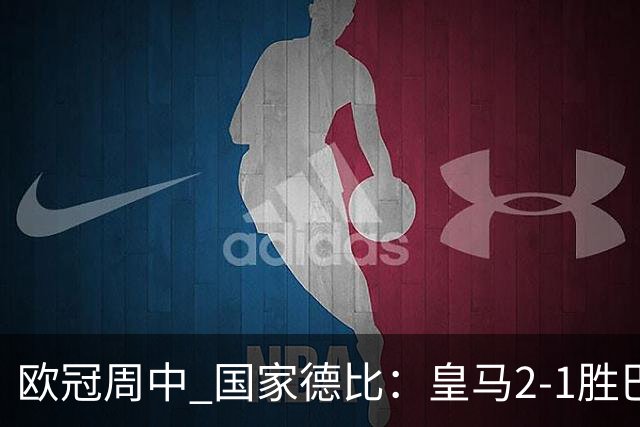 欧冠周中 国家德比：皇马2-1胜巴萨，拜仁7轮不败，曼联8场不胜
