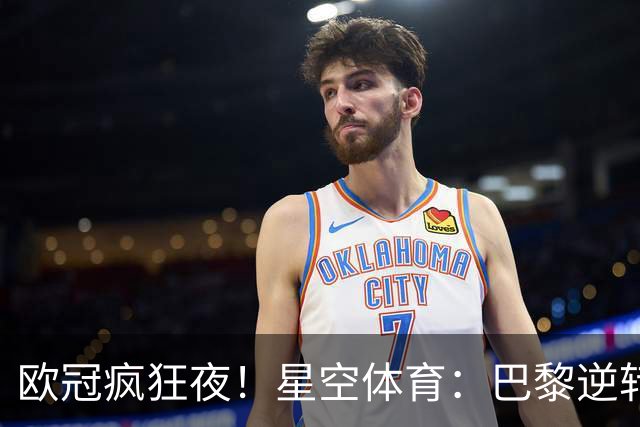 欧冠疯狂夜！星空体育：巴黎逆转巴萨，利物浦翻盘曼城大胜