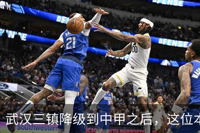 武汉三镇降级到中甲之后，这位本土强援有可能被送走，值得期待
