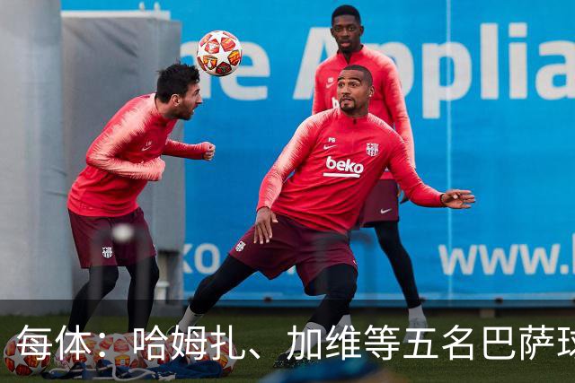 每体：哈姆扎、加维等五名巴萨球员将穿定制战靴出战国家德比