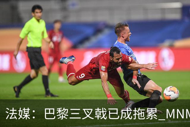法媒：巴黎三叉戟已成拖累 MNM一起上场进球率大降