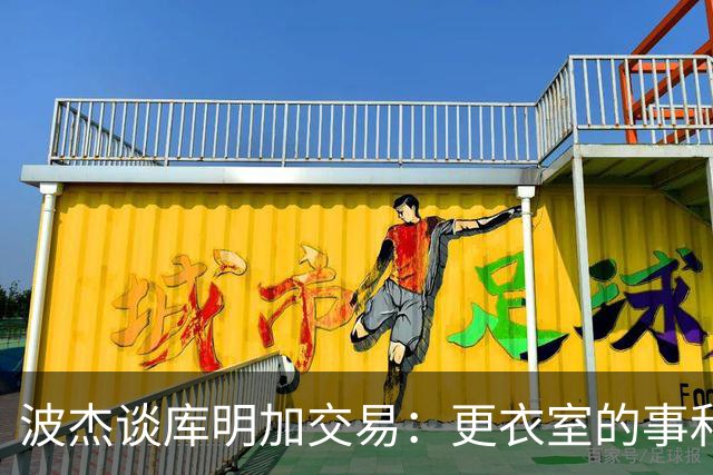 波杰谈库明加交易：更衣室的事和球员没关系