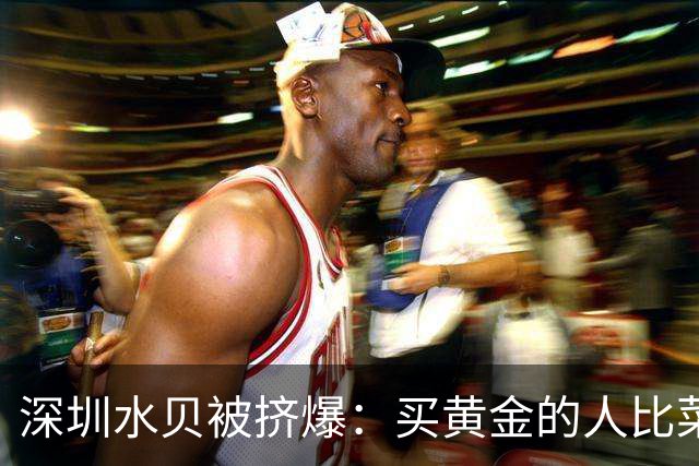 深圳水贝被挤爆：买黄金的人比菜市场的都多——都想抄黄金的底！