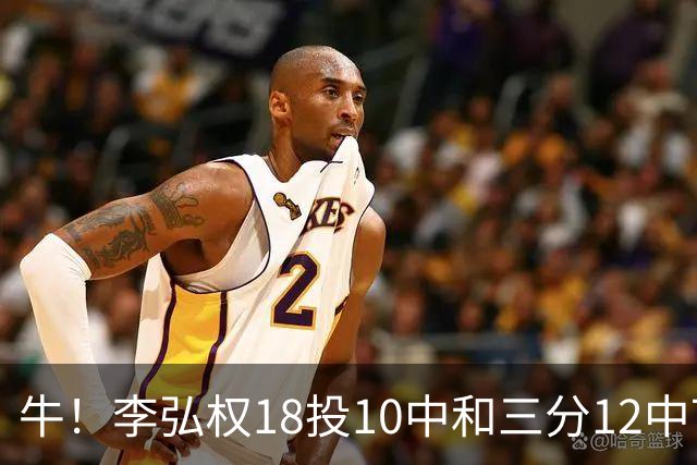 牛！李弘权18投10中&三分12中7砍下27分6板1断