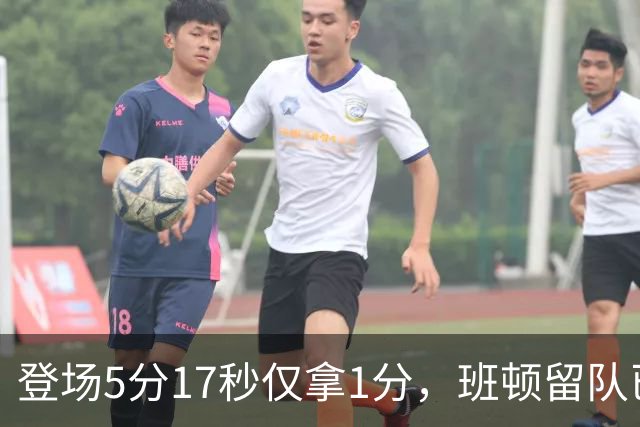 登场5分17秒仅拿1分，班顿留队已无筹码