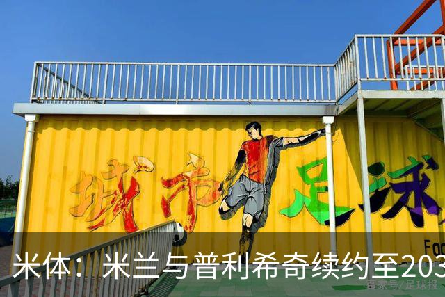 米体：米兰与普利希奇续约至2031年，年薪500万欧+奖金
