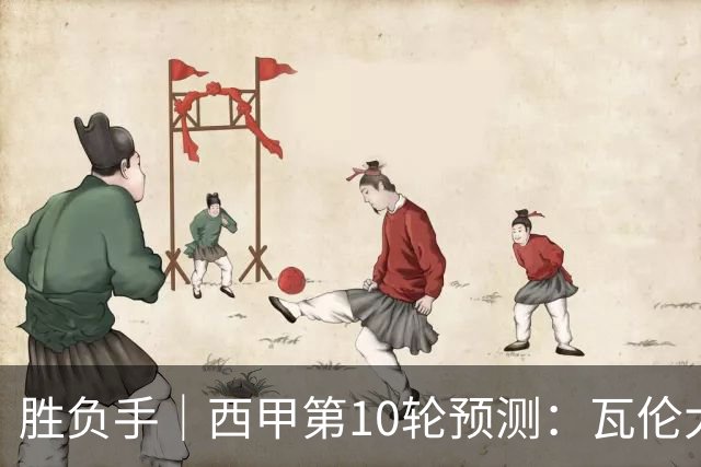 胜负手｜西甲第10轮预测：瓦伦大区德比火拼 马竞连胜冲冠不停步