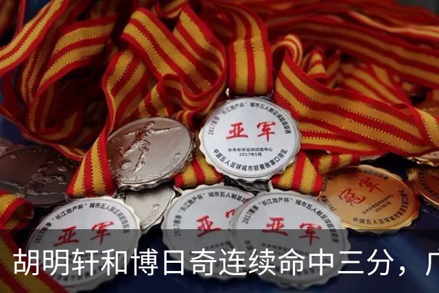胡明轩和博日奇连续命中三分，广东拉开分差打停宁波