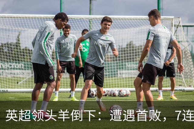 英超领头羊倒下：遭遇首败，7连胜被终结，埃梅里神了：率队4连胜