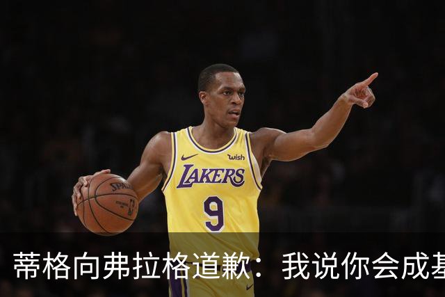 蒂格向弗拉格道歉：我说你会成基里连科，现在你快成詹姆斯了