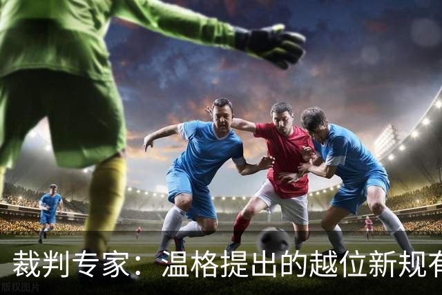 裁判专家：温格提出的越位新规有95%的可能性已被欧足联否决