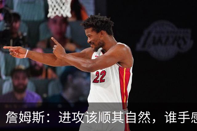 詹姆斯：进攻该顺其自然，谁手感好就喂球给谁