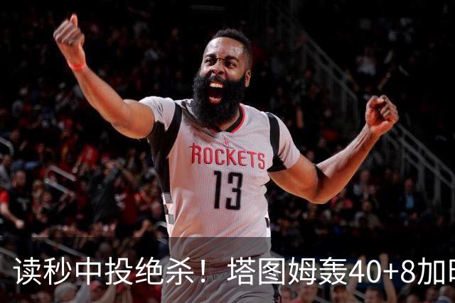 读秒中投绝杀！塔图姆轰40+8加时逆转取三连胜 NBA官方为他喝彩