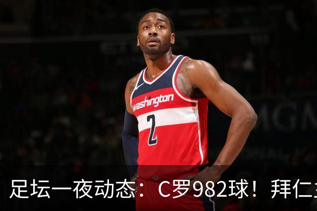 足坛一夜动态：C罗982球！拜仁主帅晕倒 梅西获奖巴萨主席祝贺