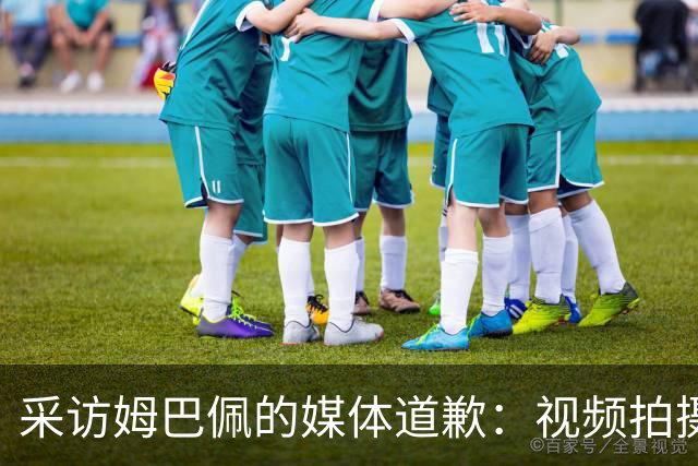 采访姆巴佩的媒体道歉：视频拍摄于4月！冒犯中国人民 致以诚挚歉意