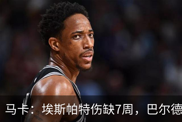 马卡：埃斯帕特伤缺7周，巴尔德成首选替代