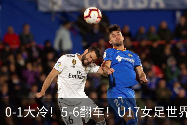 0-1大冷！5-6翻车！U17女足世界杯8强乱了：中国队若赢球将战巴西