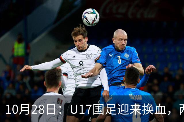 10月28日：U17国足迎来换血，两人落选太遗憾，谢晋缺少比赛，张伯霖转会被卡