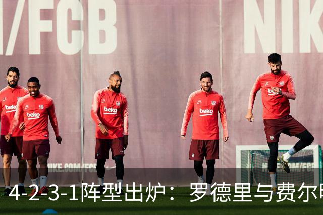 4-2-3-1阵型出炉：罗德里与费尔明进巴萨国家德比首发