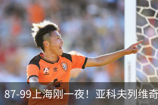 87-99上海刚一夜！亚科夫列维奇赛后坦白，徐杰犀利说出关键！