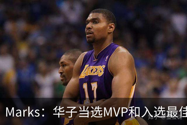 Marks：华子当选MVP&入选最佳阵 明夏本可签3年3.04亿超级顶薪